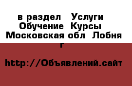  в раздел : Услуги » Обучение. Курсы . Московская обл.,Лобня г.
